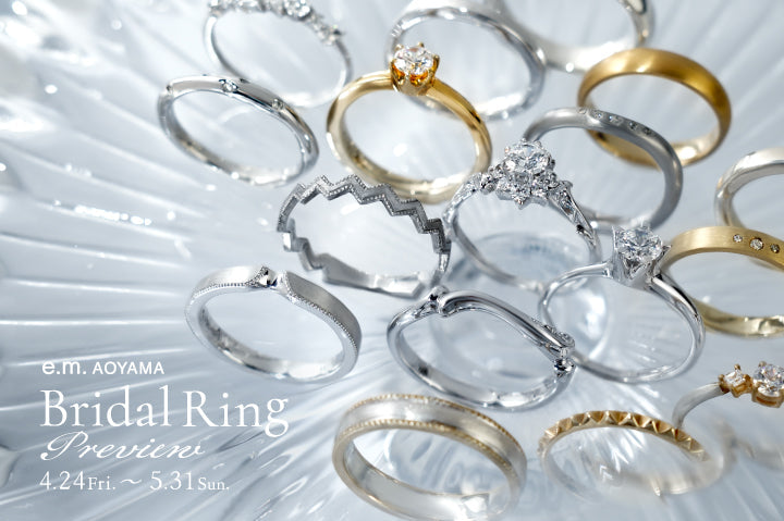 【e.m. AOYAMA】 Bridal Ring Preview 4.24 (Fri.) - 5.31 (Sun.)