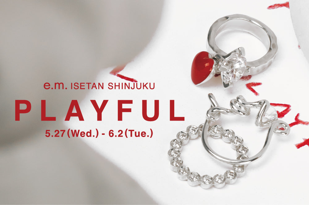 【e.m. ISETAN SHINJUKU】PLAYFUL 5.27 (Wed.) - 6.2 (Tue.)
