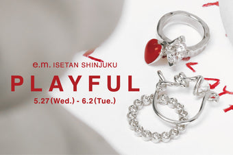 【e.m. ISETAN SHINJUKU】PLAYFUL 5.27 (Wed.) - 6.2 (Tue.)
