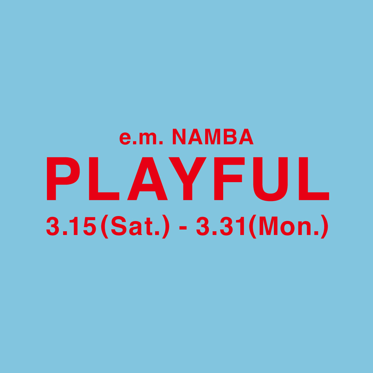 【e.m.NAMBA】PLAYFUL 3.15(Sat.)～3.31(Mon.)
